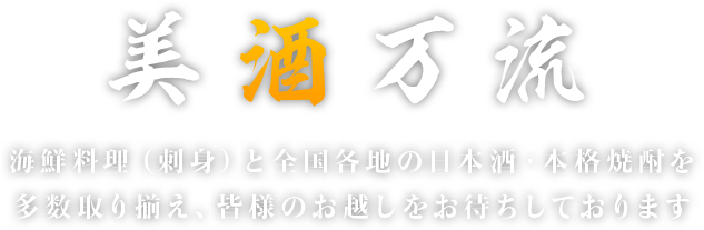 美酒万流 海鮮料理（刺身）と全国各地の日本酒・本格焼酎を多数取り揃え皆様のお越しをお待ちしております